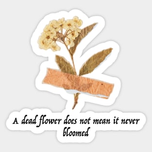 A Dead Flower does Not mean it Never Bloomed Sticker